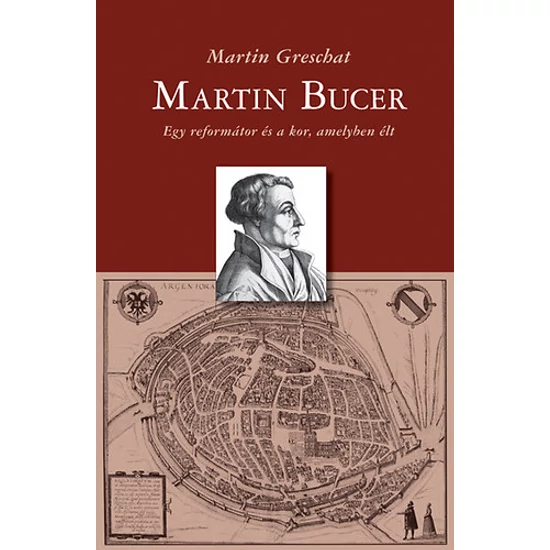 Martin Bucer - Egy reformátor és a kor, amelyben élt