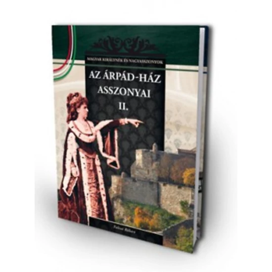 Az Árpád-ház asszonyai II. - A Magyar királynék és nagyasszonyok 3. kötete