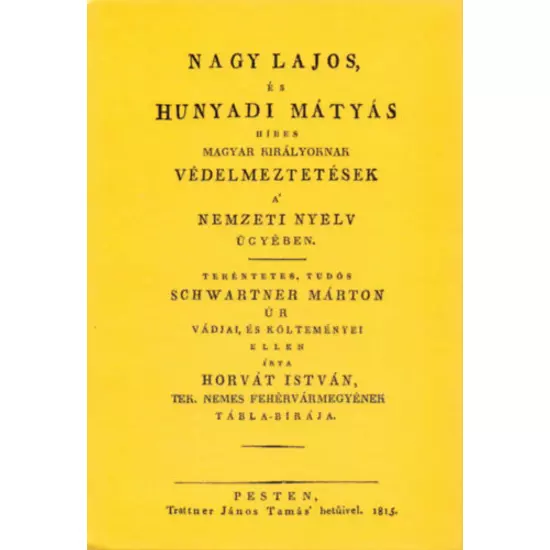 Nagy Lajos, és Hunyadi Mátyás híres magyar királyoknak védelmeztetések a nemzeti nyelv ügyében tekéntetes, tudós Schwartner Márton úr vádjai, és költeményei ellen