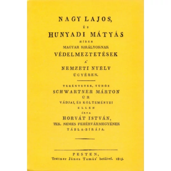 Nagy Lajos, és Hunyadi Mátyás híres magyar királyoknak védelmeztetések a nemzeti nyelv ügyében tekéntetes, tudós Schwartner Márton úr vádjai, és költeményei ellen