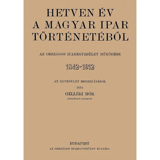 Hetven év a magyar ipar történetéből - Az Országos Iparegyesület működése, 1842-1912