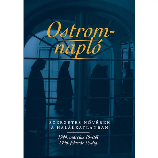 Ostromnapló - Szerzetes nővérek a halálkatlanban 1944. március 19-étől 1946. február 16-áig
