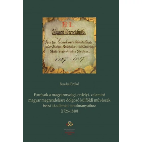Források a magyarországi, erdélyi, valamint magyar megrendelésre dolgozó külföldi művészek bécsi akadémiai tanulmányaihoz (1726-1810)