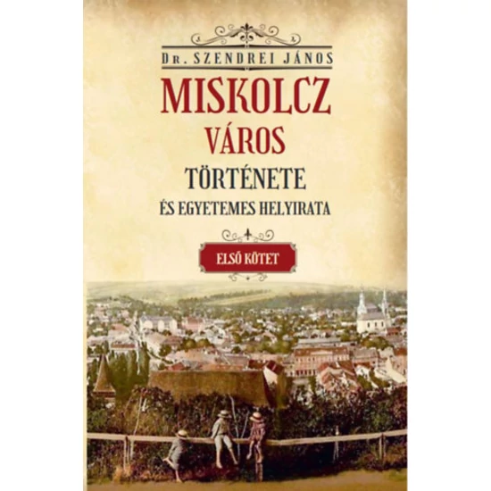 Miskolcz város története és egyetemes helyirata - Második kötet első rész