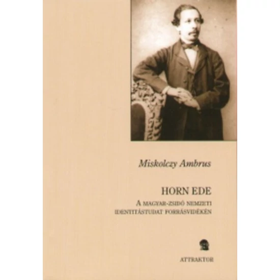 Horn Ede - A magyar-zsidó nemzeti identitástudat forrásvidékén