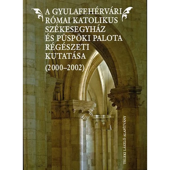 A Gyulafehérvári Római Katolikus Székesegyház és Püspöki Palota régészeti kutatása